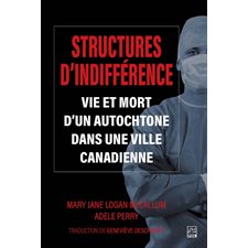 Structures d'indifférence : Vie et mort d'un Autochtone dans une ville canadienne