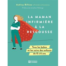 La Maman Infirmière à la rescousse : Tous les bobos et les soins des enfants de 0 à 6 ans